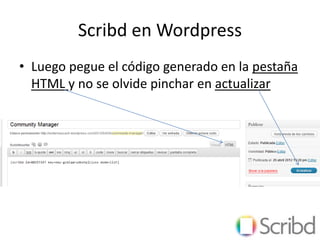 Scribd en Wordpress
• Luego pegue el código generado en la pestaña
  HTML y no se olvide pinchar en actualizar
 