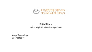 SlideShare
Mtra. Virginia Nohemí Araguz Lara
Angel Sousa Cea
a2173810347
 