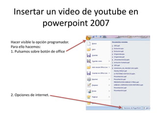 Insertar un video de youtube en powerpoint 2007 Hacer visible la opción programador.  Para ello hacemos: 1. Pulsamos sobre botón de office 2. Opciones de internet. 