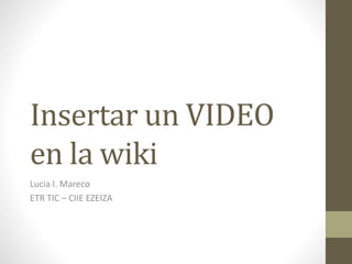 Insertar un VIDEO
en la wiki
Lucia I. Mareco
ETR TIC – CIIE EZEIZA
 