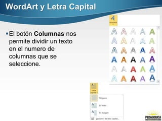 El botón Columnas nos
permite dividir un texto
en el numero de
columnas que se
seleccione.
WordArt y Letra Capital
 