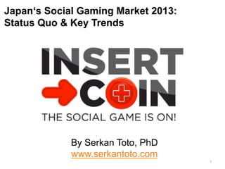 Japan‘s Social Gaming Market 2013:
Status Quo & Key Trends
By Serkan Toto, PhD
www.serkantoto.com
1	
  
 