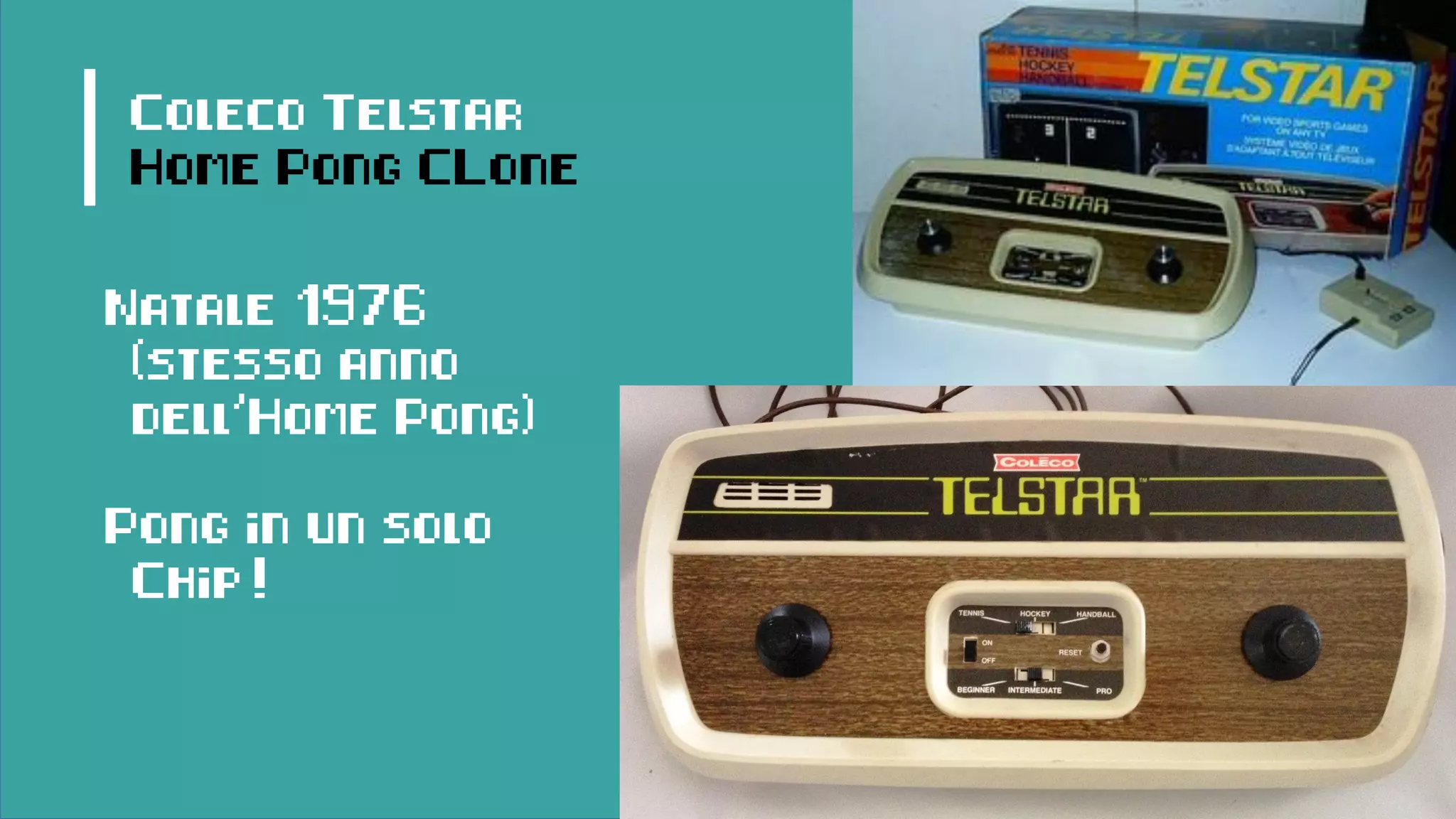 Coleco Telstar
Home Pong CLone
Natale 1976
(stesso anno
dell’Home Pong)
Pong in un solo
Chip!
 