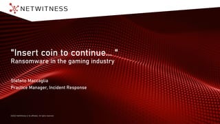 ©2022 NetWitness or its affiliates. All rights reserved.
"Insert coin to continue... "
Ransomware in the gaming industry
Stefano Maccaglia
Practice Manager, Incident Response
 