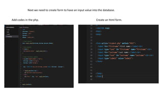 Next we need to create form to have an input value into the database.
Add codes in the php. Create an html form.
 