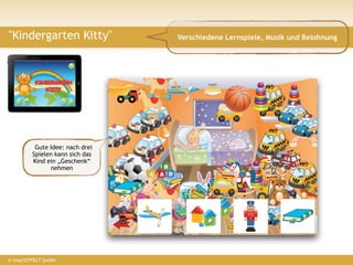 "Kindergarten Kitty"             Verschiedene Lernspiele, Musik und Belohnung


            ?


          Gute Idee: nach drei
         Spielen kann sich das
         Kind ein „Geschenk“
               nehmen




© insertEFFECT GmbH
 