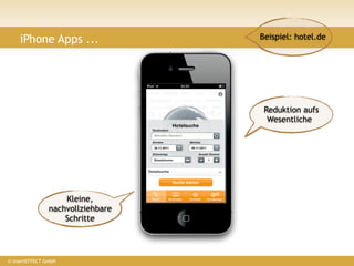 iPhone Apps ...                Beispiel: hotel.de




                                    Reduktion aufs
                                     Wesentliche




                    Kleine,
                nachvollziehbare
                    Schritte




© insertEFFECT GmbH
 