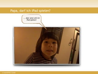 Papa, darf ich iPad spielen?

                      ... aber jetzt will ich
                           iPad spielen!




© insertEFFECT GmbH
 