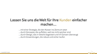 © insertEFFECT GmbH
Lassen Sie uns dieWelt für Ihre Kunden einfacher
machen…
…mit einer Strategie, die den Nutzer ins Zentrum setzt
…durch Konzepte, die auﬀallen, weil sie nicht spürbar sind
…durch Design, das in Details begeistert und im Ganzen überzeugt
…durch Anwendungen, die robust und sicher laufen
 