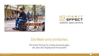 © insertEFFECT GmbH
DieWelt wird einfacher.
Mit einem Partner für mobile Anwendungen,
der über den Displayrand hinaussieht.
 