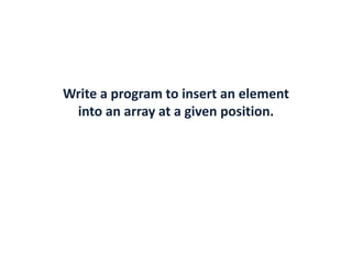 Write a program to insert an element
into an array at a given position.
 
