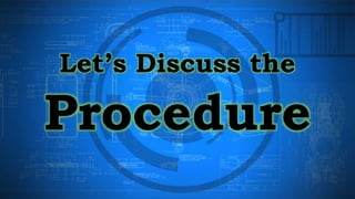 Let’s Discuss the
Procedure
 