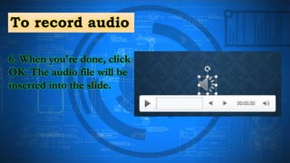 To record audio
6. When you're done, click
OK. The audio file will be
inserted into the slide.
 