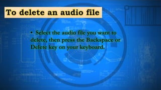 To delete an audio file
• Select the audio file you want to
delete, then press the Backspace or
Delete key on your keyboard.
 
