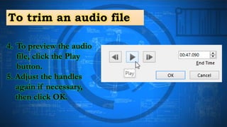 To trim an audio file
4. To preview the audio
file, click the Play
button.
5. Adjust the handles
again if necessary,
then click OK.
 