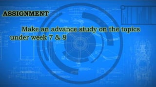 ASSIGNMENT
Make an advance study on the topics
under week 7 & 8
 