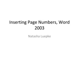 Inserting Page Numbers, Word 2003 Natasha Luepke 