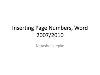 Inserting Page Numbers, Word 2007/2010 Natasha Luepke 