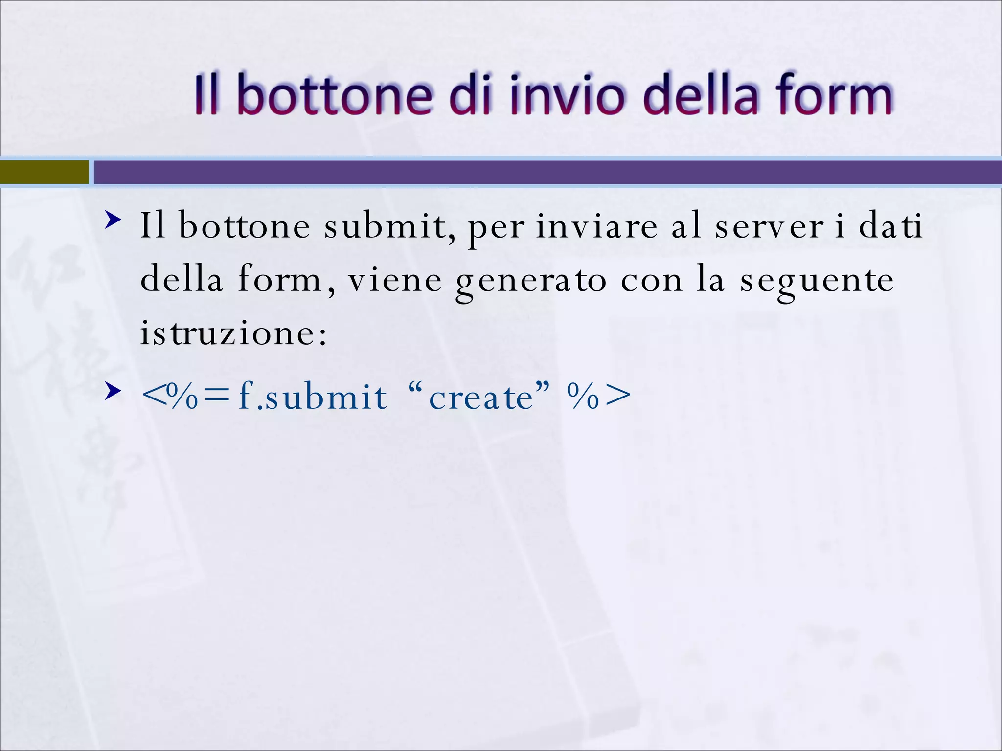 Il bottone submit, per inviare al server i dati della form, viene generato con la seguente istruzione: <%= f.submit  “create” %>  