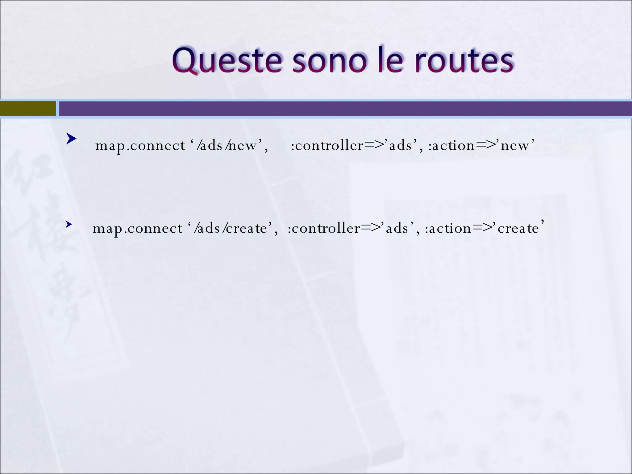 map.connect ‘/ads/new’,  :controller=>’ads’, :action=>’new’ map.connect ‘/ads/create’,  :controller=>’ads’, :action=>’create ’ 