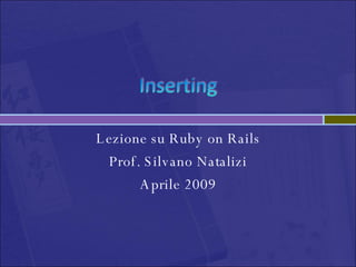 Lezione su Ruby on Rails Prof. Silvano Natalizi Aprile 2009 