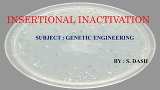 INSERTIONAL INACTIVATION
SUBJECT : GENETIC ENGINEERING
BY : S. DASH
 