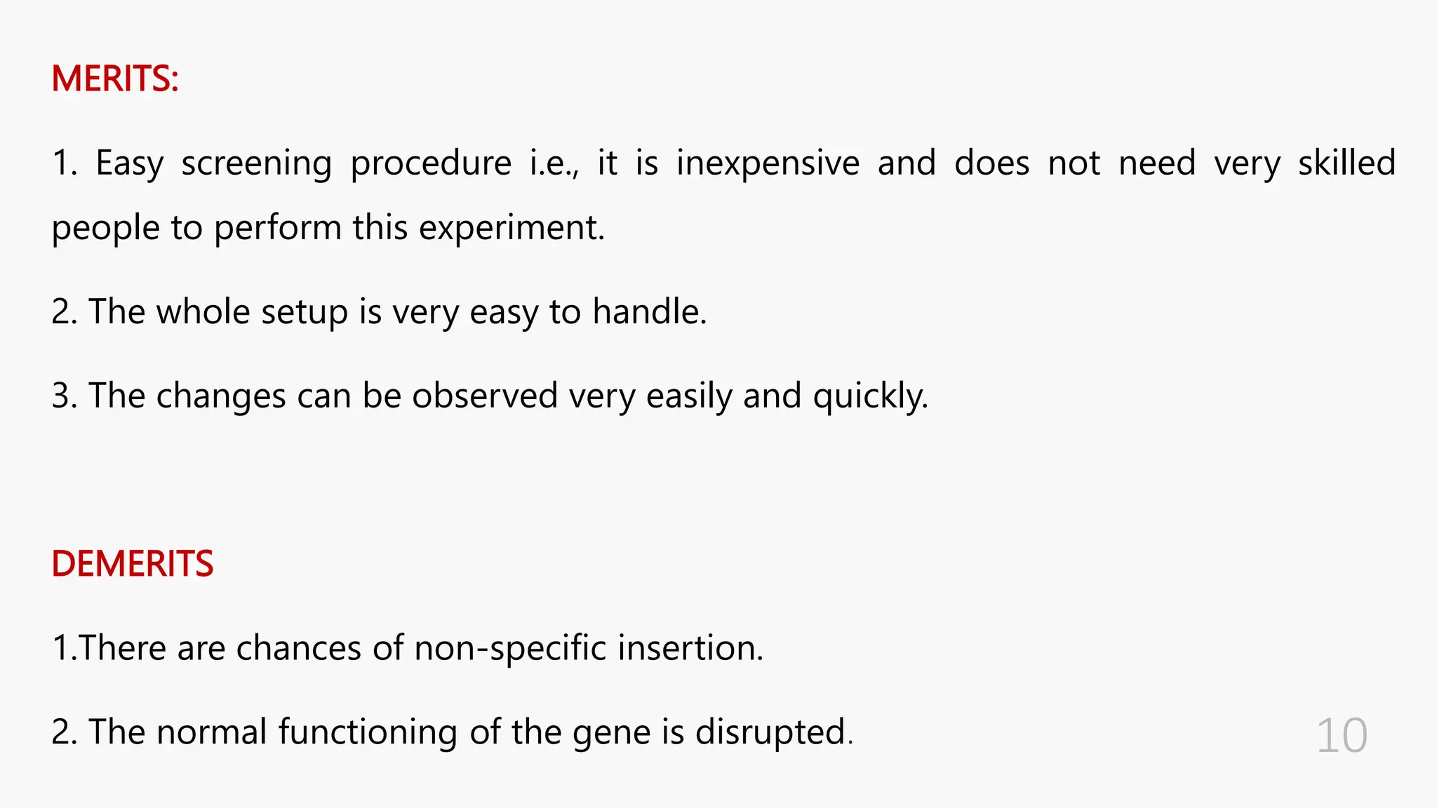 MERITS:
1. Easy screening procedure i.e., it is inexpensive and does not need very skilled
people to perform this experiment.
2. The whole setup is very easy to handle.
3. The changes can be observed very easily and quickly.
DEMERITS
1.There are chances of non-specific insertion.
2. The normal functioning of the gene is disrupted.
 