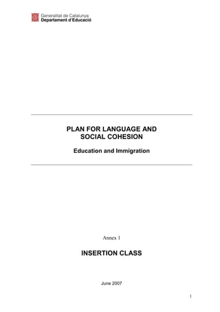 PLAN FOR LANGUAGE AND
   SOCIAL COHESION

 Education and Immigration




          Annex 1


   INSERTION CLASS



          June 2007

                             1
 