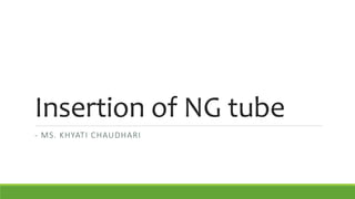 Insertion of NG tube
- MS. KHYATI CHAUDHARI
 