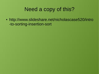 Need a copy of this?
● http://www.slideshare.net/nicholascase520/intro
-to-sorting-insertion-sort
 