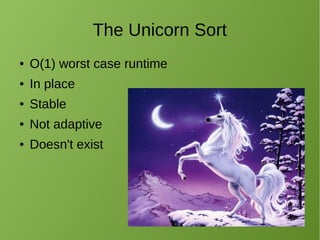 The Unicorn Sort
● O(1) worst case runtime
● In place
● Stable
● Not adaptive
● Doesn't exist
 