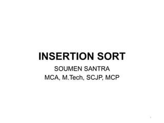 INSERTION SORT
SOUMEN SANTRA
MCA, M.Tech, SCJP, MCP
1
 