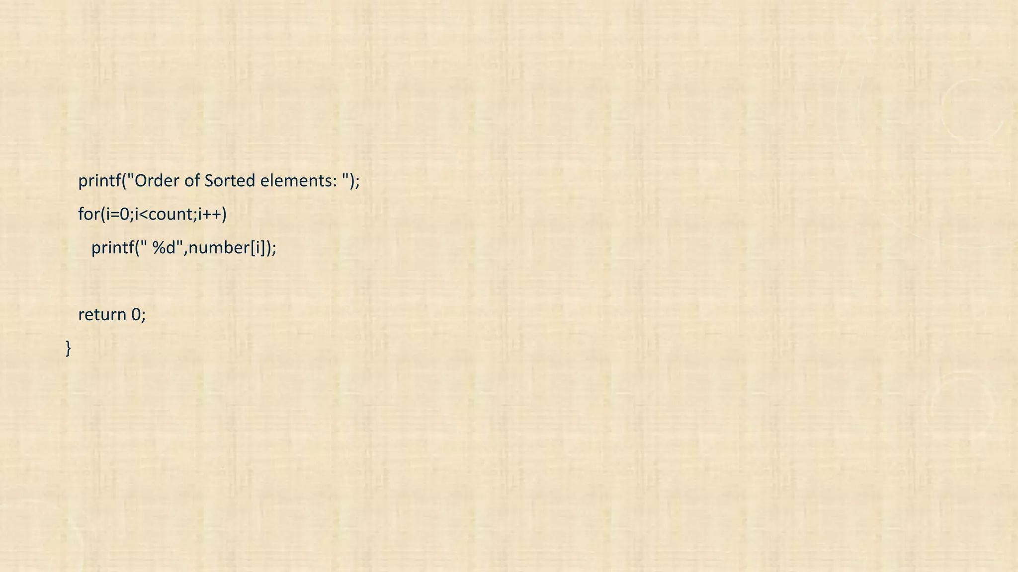 printf("Order of Sorted elements: ");
for(i=0;i<count;i++)
printf(" %d",number[i]);
return 0;
}
 