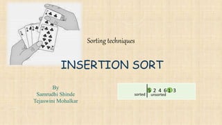 Sorting techniques
INSERTION SORT
By
Samrudhi Shinde
Tejaswini Mohalkar
5 2 4 6 1 3
sorted unsorted
 