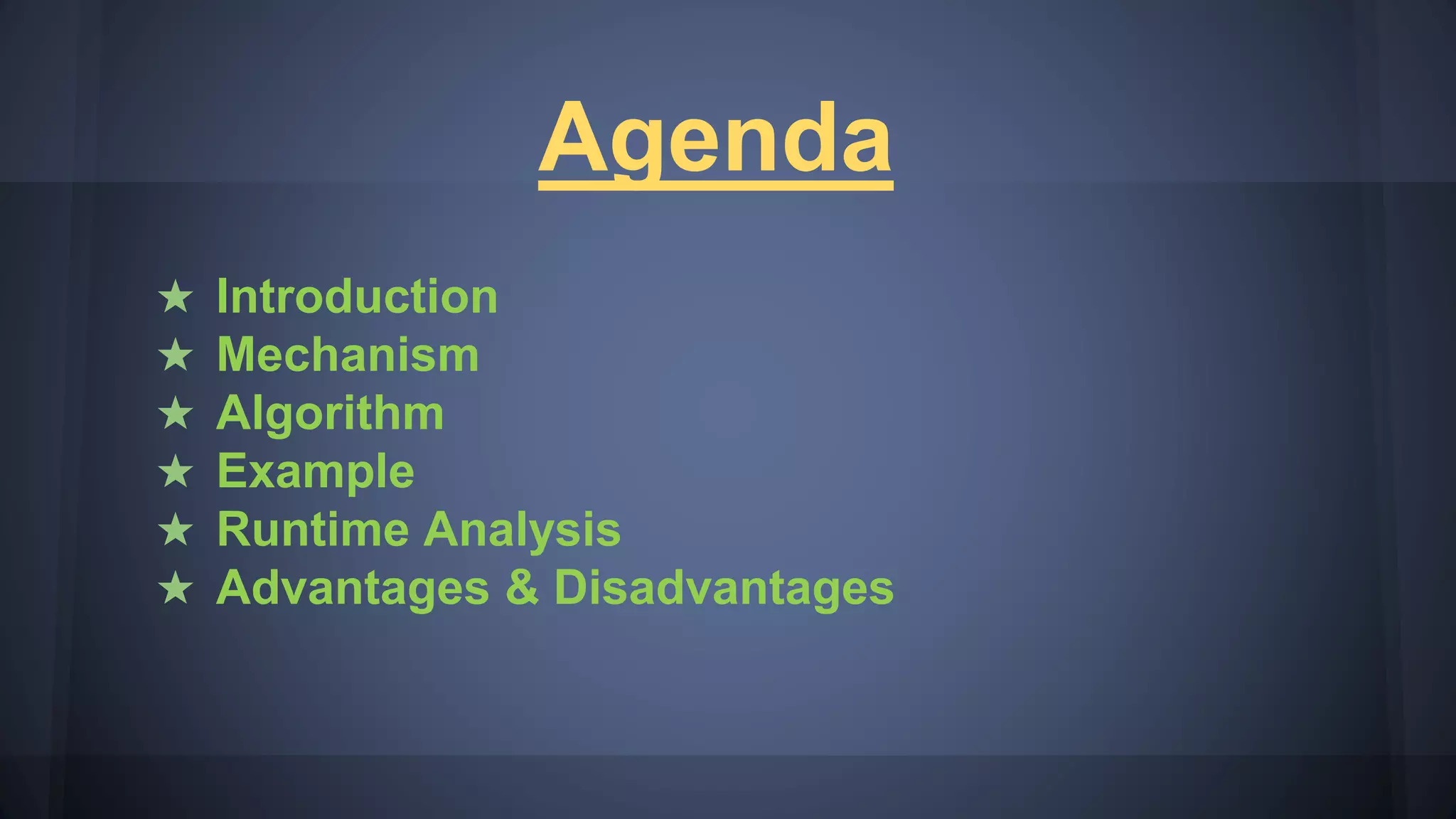 Agenda
★ Introduction
★ Mechanism
★ Algorithm
★ Example
★ Runtime Analysis
★ Advantages & Disadvantages