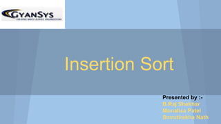 Insertion Sort
Presented by :-
B.Raj Shekhar
Monalisa Patel
Smrutirekha Nath
 