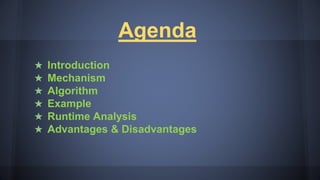 Agenda
★ Introduction
★ Mechanism
★ Algorithm
★ Example
★ Runtime Analysis
★ Advantages & Disadvantages
 