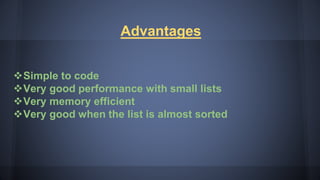 Advantages
Simple to code
Very good performance with small lists
Very memory efficient
Very good when the list is almost sorted
 