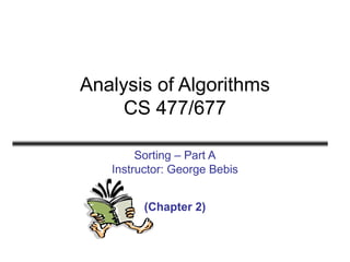 Analysis of Algorithms
CS 477/677
Sorting – Part A
Instructor: George Bebis
(Chapter 2)
 