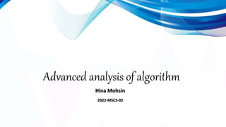 Advanced analysis of algorithm
Hina Mohsin
2022-MSCS-02
 