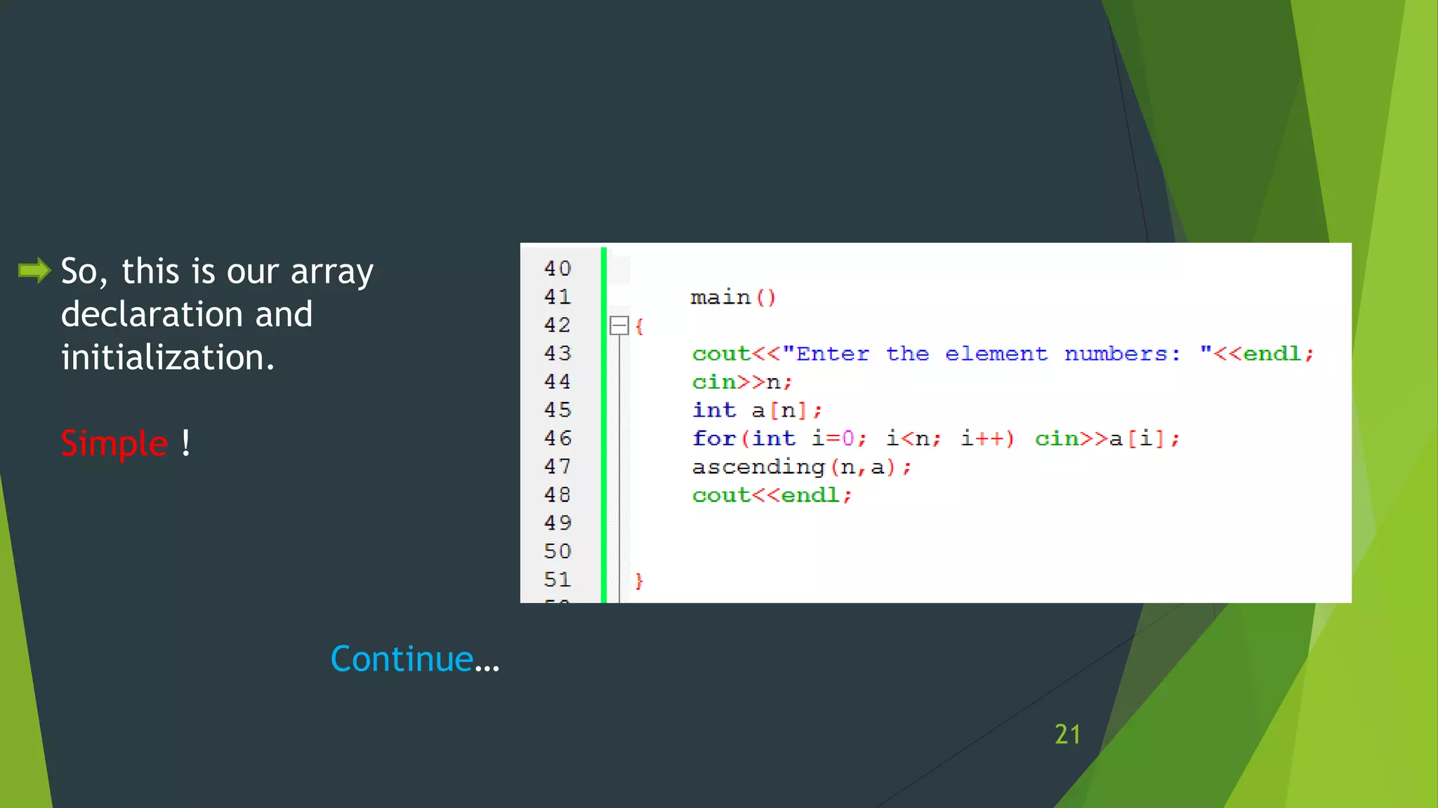 So, this is our array
declaration and
initialization.
Simple !
Continue…
21
 