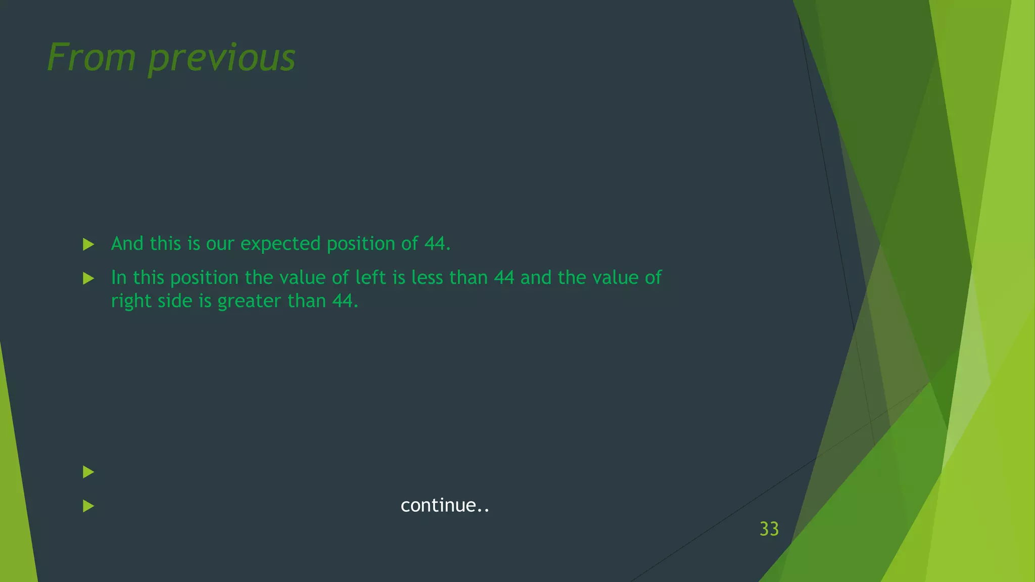  And this is our expected position of 44.
 In this position the value of left is less than 44 and the value of
right side is greater than 44.

 continue..
From previous
33
 
