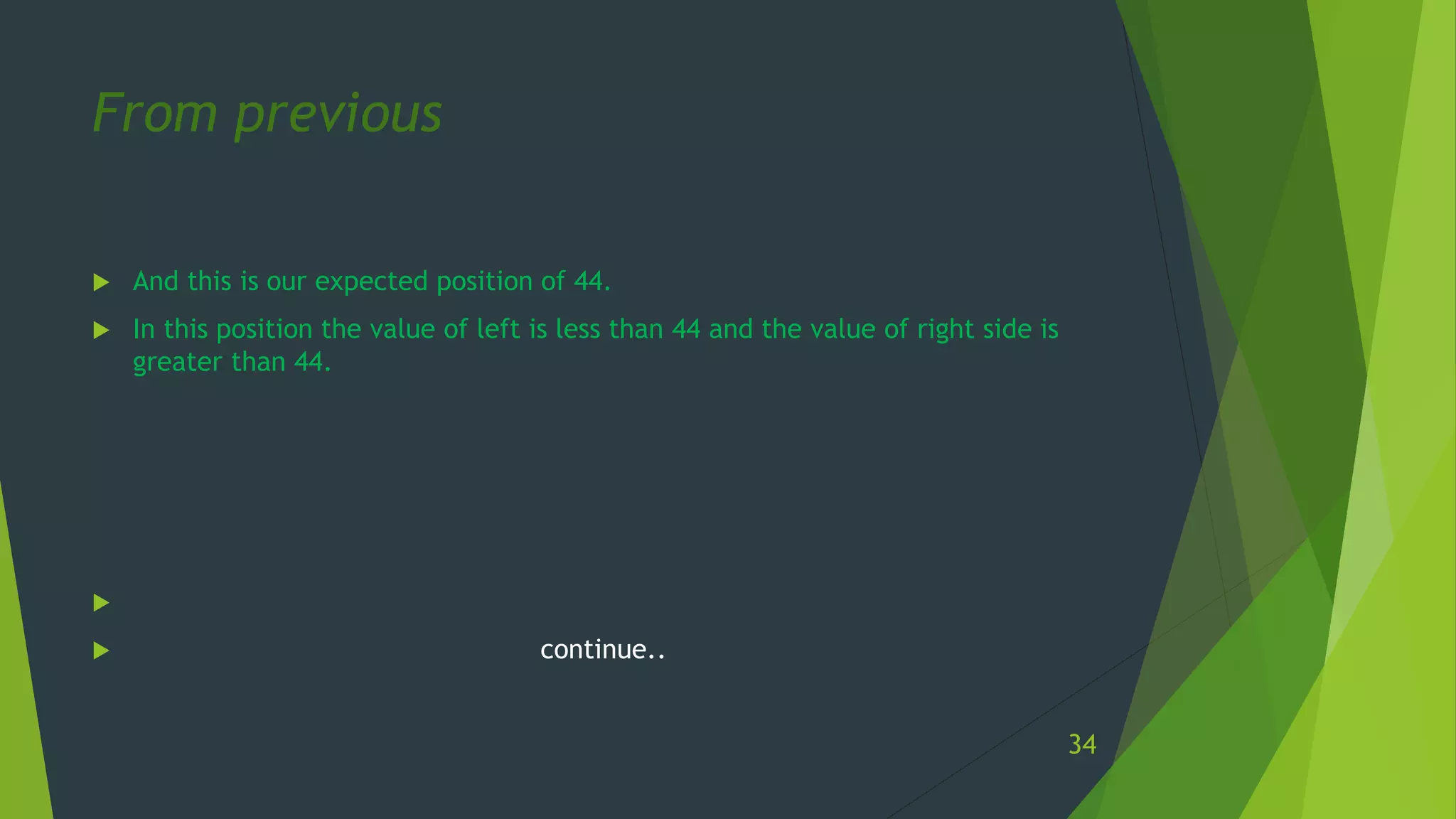  And this is our expected position of 44.
 In this position the value of left is less than 44 and the value of right side is
greater than 44.

 continue..
From previous
34
 