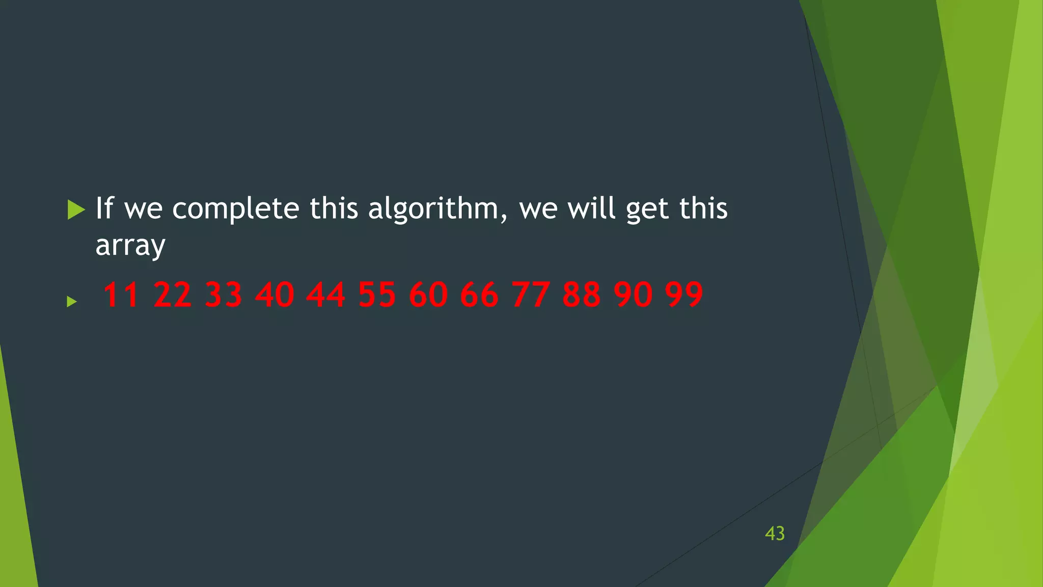  If we complete this algorithm, we will get this
array
 11 22 33 40 44 55 60 66 77 88 90 99
43
 
