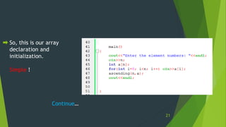 So, this is our array
declaration and
initialization.
Simple !
Continue…
21
 