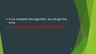  If we complete this algorithm, we will get this
array
 11 22 33 40 44 55 60 66 77 88 90 99
43
 