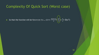 Complexity Of Quick Sort (Worst case)
 So that the function will be f(n)=n+(n-1)+….+2+1=
𝑛(𝑛+1)
2
=
𝑛2
2
+
𝑛
2
= O(𝑛2)
50
 
