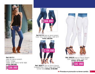 Ref.181710 Jean en denim stretch
Color: Azul medio Tallas: 10/8 12/17
Antes: $89.990
Ref. 383517 Jean en Denim Stretch
Cropped Color: Único Tallas: 8/37 10/86
12/105 14/43 Antes: $139.990
Ref. 383518 Jean en Denim Stretch
Color: Blanco Tallas: 12/62 14/7
Antes: $119.990
AHORA
$109.990
AHORA
$92.990
AHORA
$69.990
AHORA
$68.990
Ref.181711
Jean en denim stretch
Color: Indigo
Tallas: 8/10 12/13 14/16 16/9
Antes $99.990
27Prendas en promoción no tienen cambio.
 