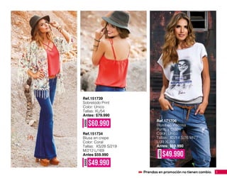 Ref.151734
Blusa en crepe
Color: Coral
Tallas: XS/28 S/219
M/212 L/169
Antes $59.990
Ref.151739
Sobretodo Print
Color: Único
Tallas: XL/54
Antes: $79.990
Ref.171706
Blusa en Viscosa
Punto y Crepe
Color: Único
Tallas: XS/14 S/76 M/71
L/39 XL/19
Antes: $59.990
AHORA
$49.990
AHORA
$60.990
AHORA
$49.990
3Prendas en promoción no tienen cambio.
 