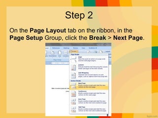 Step 2
On the Page Layout tab on the ribbon, in the
Page Setup Group, click the Break > Next Page.
 